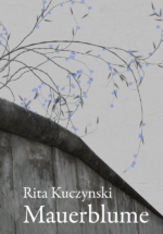 Rita Kuczynski: Mauerblume. Ein Leben auf der Grenze